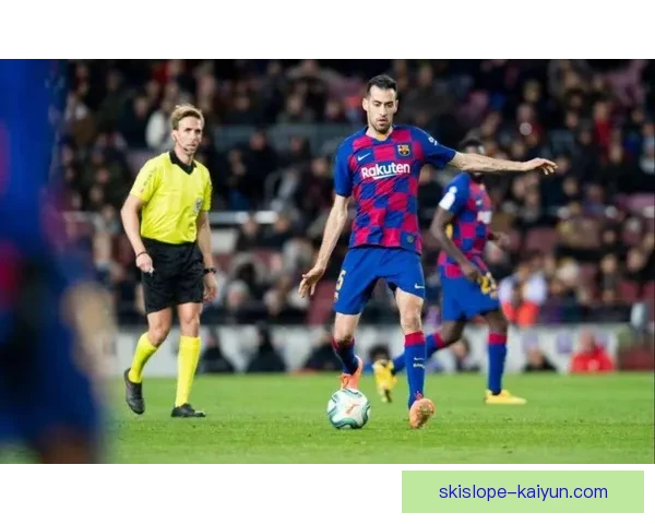 布斯克茨在巴萨时期表现稳定，助力球队争冠的竞争力增强